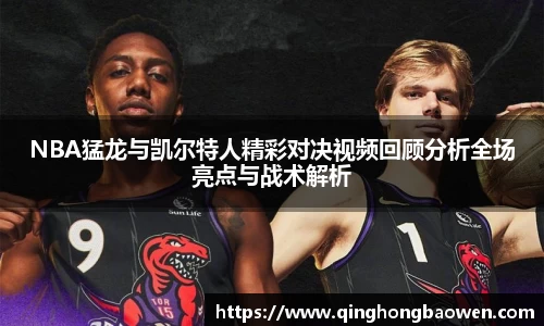 NBA猛龙与凯尔特人精彩对决视频回顾分析全场亮点与战术解析